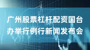 广州股票杠杆配资国台办举行例行新闻发布会
