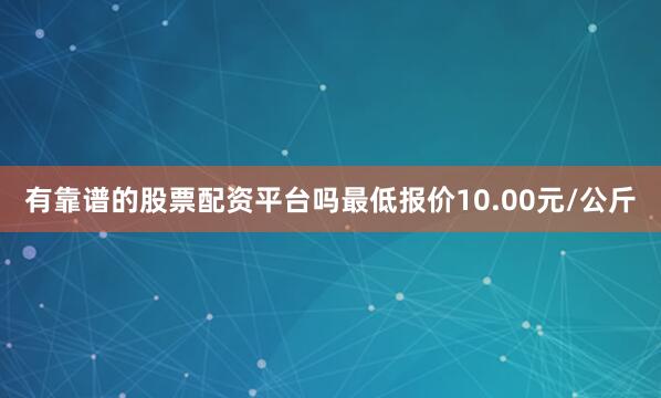 有靠谱的股票配资平台吗最低报价10.00元/公斤