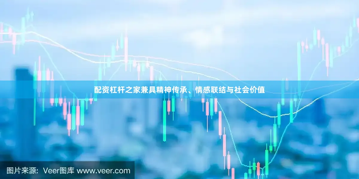 配资杠杆之家兼具精神传承、情感联结与社会价值
