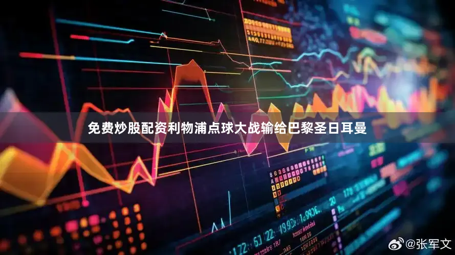 免费炒股配资利物浦点球大战输给巴黎圣日耳曼