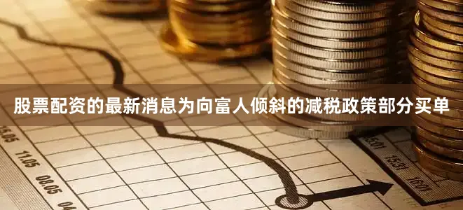 股票配资的最新消息为向富人倾斜的减税政策部分买单