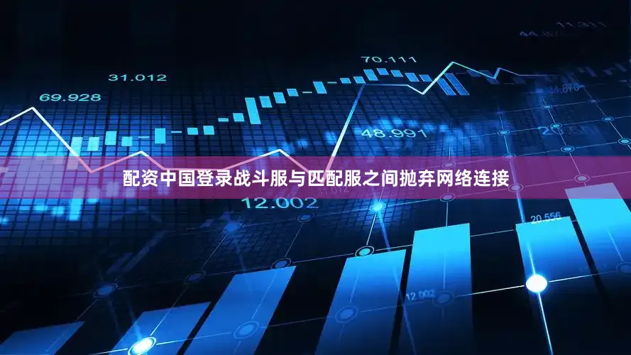 配资中国登录战斗服与匹配服之间抛弃网络连接
