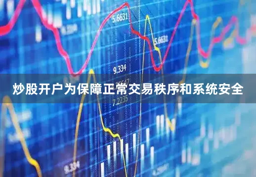 炒股开户为保障正常交易秩序和系统安全