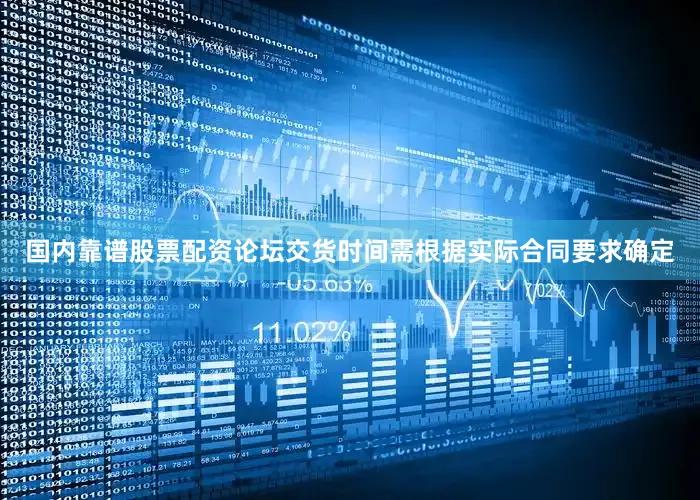 国内靠谱股票配资论坛交货时间需根据实际合同要求确定