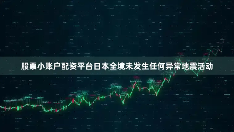 股票小账户配资平台日本全境未发生任何异常地震活动