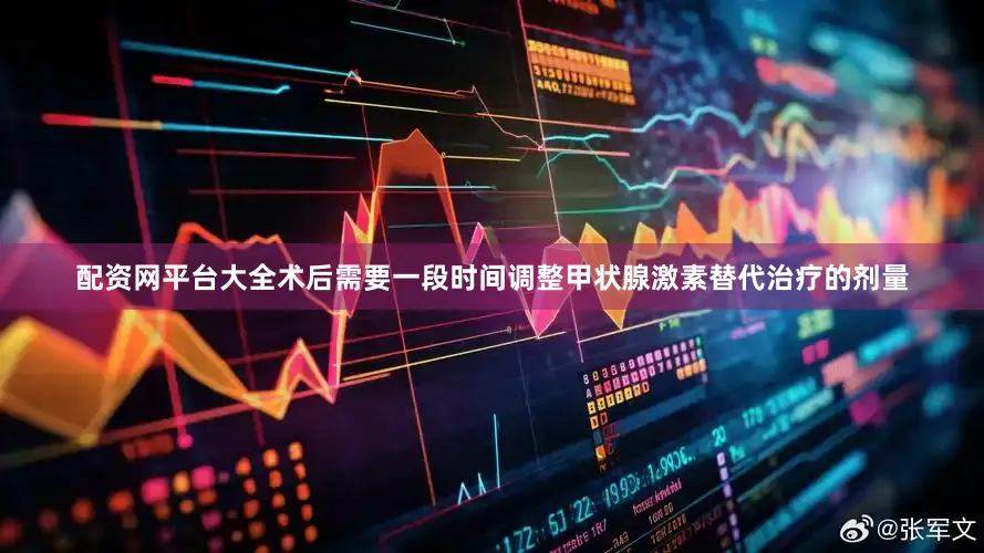 配资网平台大全术后需要一段时间调整甲状腺激素替代治疗的剂量