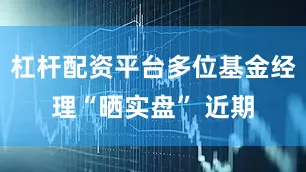 杠杆配资平台　　多位基金经理“晒实盘” 　　近期