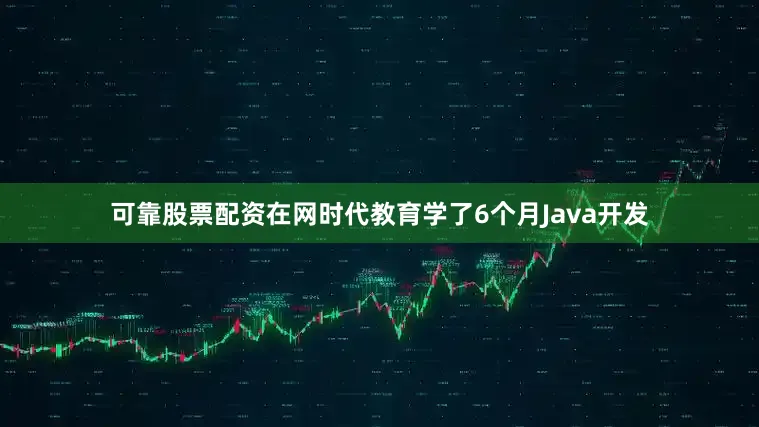 可靠股票配资在网时代教育学了6个月Java开发