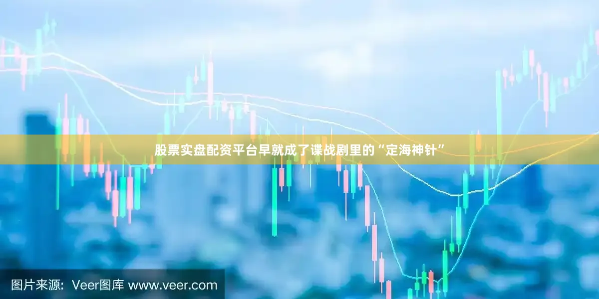 股票实盘配资平台早就成了谍战剧里的“定海神针”