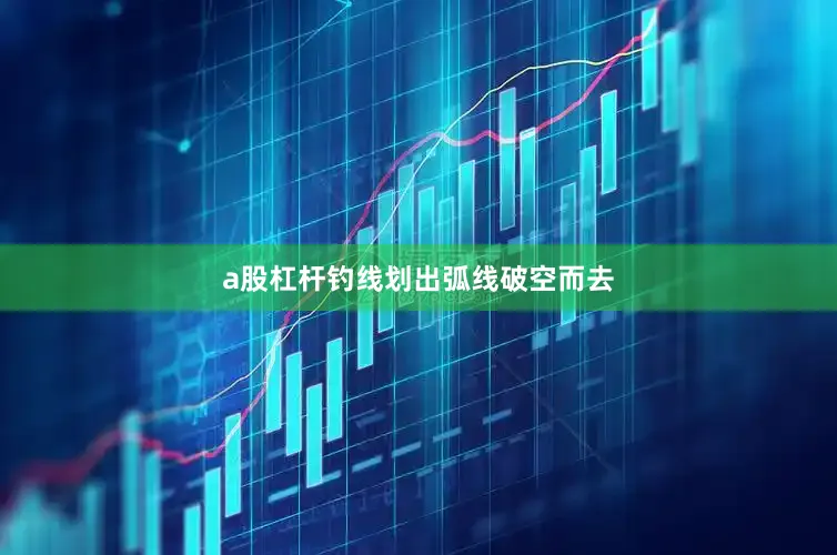 a股杠杆钓线划出弧线破空而去