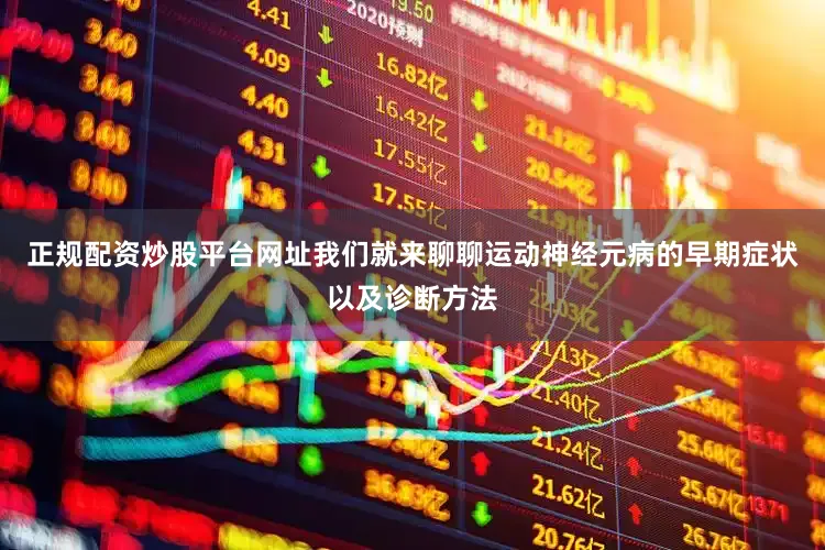 正规配资炒股平台网址我们就来聊聊运动神经元病的早期症状以及诊断方法