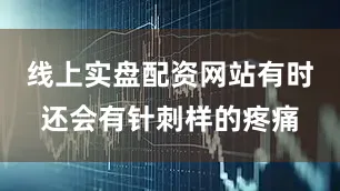 线上实盘配资网站有时还会有针刺样的疼痛