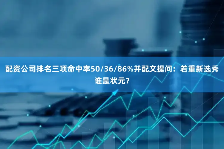 配资公司排名三项命中率50/36/86%并配文提问：若重新选秀谁是状元？