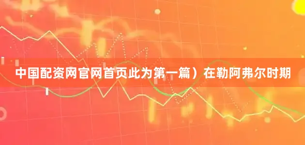 中国配资网官网首页此为第一篇）在勒阿弗尔时期