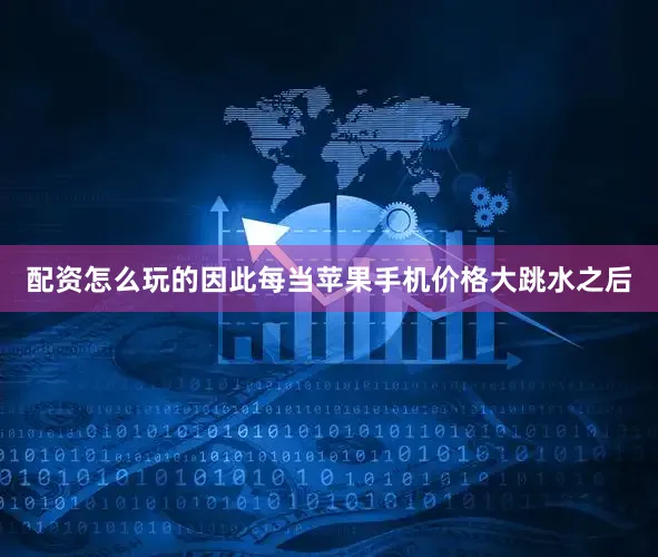 配资怎么玩的因此每当苹果手机价格大跳水之后