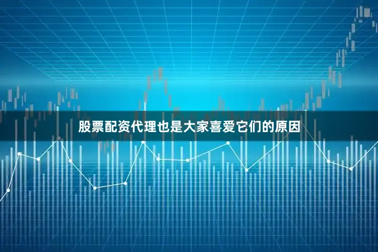 股票配资代理也是大家喜爱它们的原因