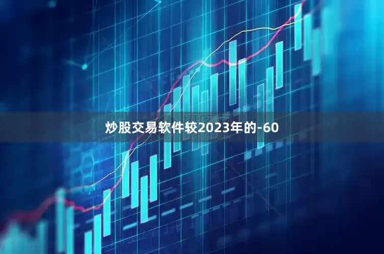 炒股交易软件较2023年的-60