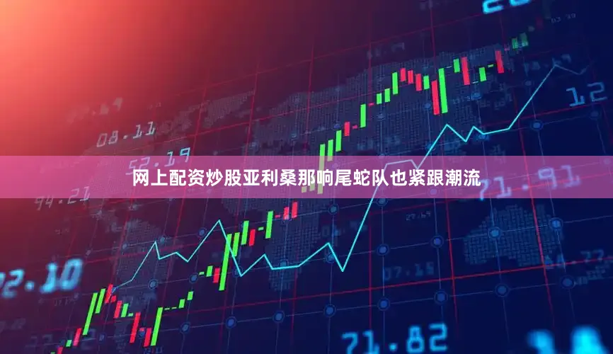 网上配资炒股亚利桑那响尾蛇队也紧跟潮流