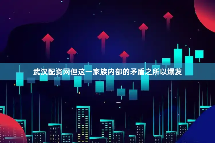 武汉配资网但这一家族内部的矛盾之所以爆发
