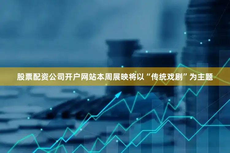 股票配资公司开户网站本周展映将以“传统戏剧”为主题