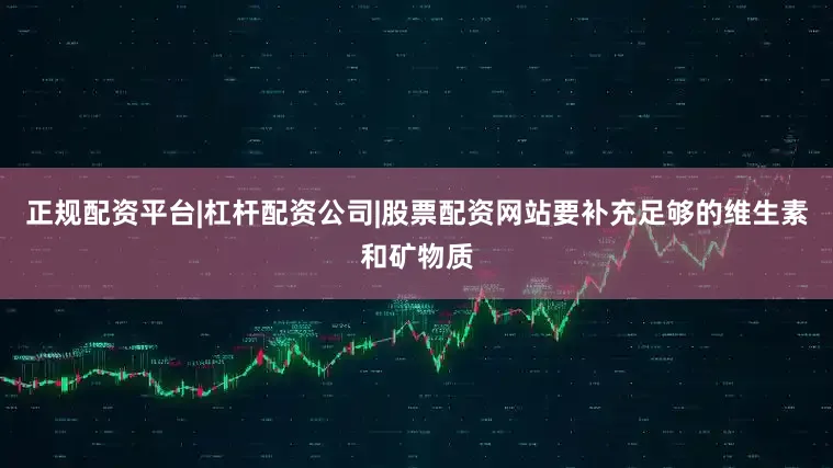 正规配资平台|杠杆配资公司|股票配资网站要补充足够的维生素和矿物质