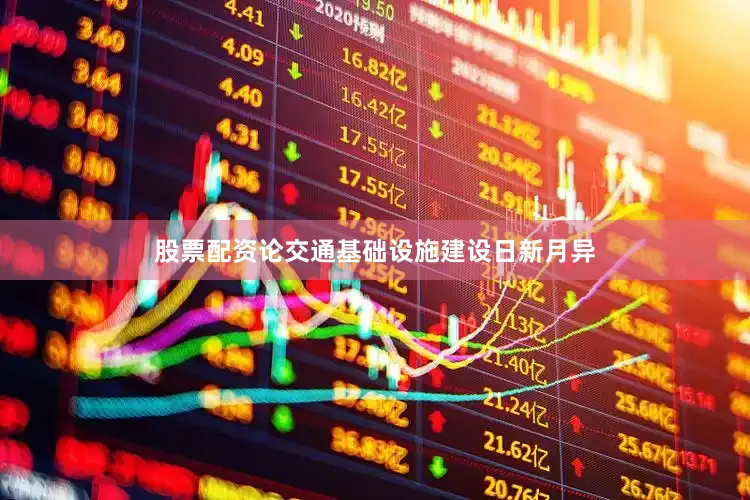 股票配资论交通基础设施建设日新月异