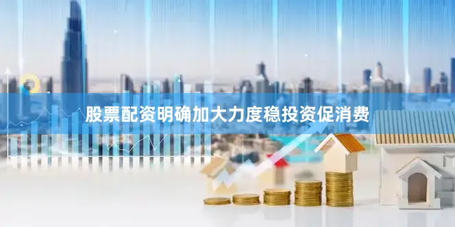 股票配资明确加大力度稳投资促消费