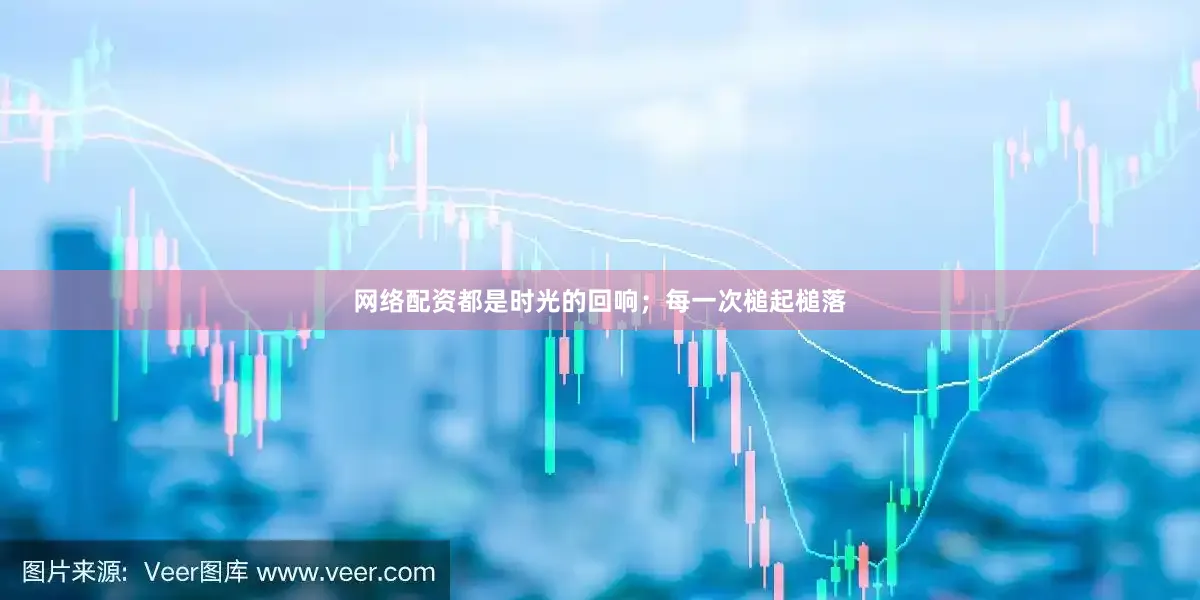 网络配资都是时光的回响；每一次槌起槌落