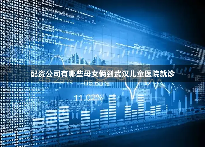 配资公司有哪些母女俩到武汉儿童医院就诊