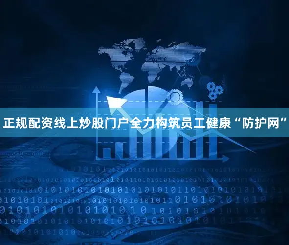正规配资线上炒股门户全力构筑员工健康“防护网”