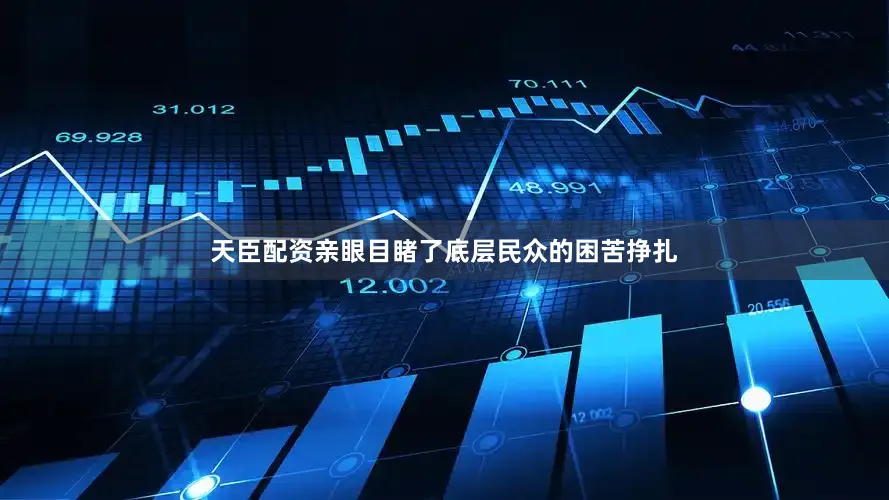 天臣配资亲眼目睹了底层民众的困苦挣扎