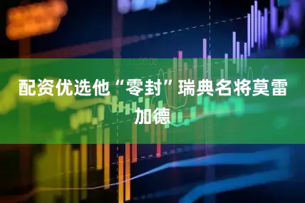 配资优选他“零封”瑞典名将莫雷加德
