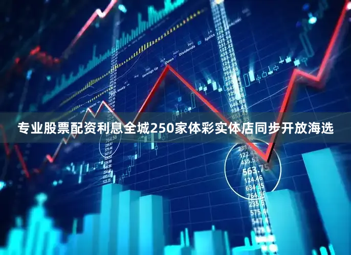 专业股票配资利息全城250家体彩实体店同步开放海选