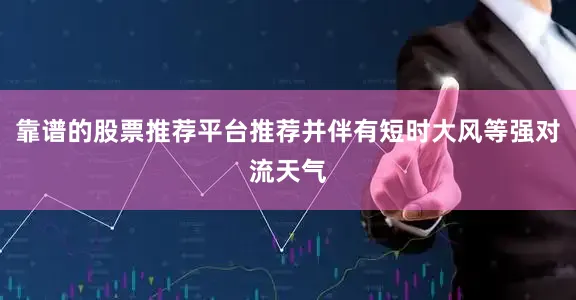 靠谱的股票推荐平台推荐并伴有短时大风等强对流天气