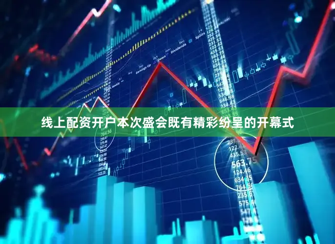线上配资开户本次盛会既有精彩纷呈的开幕式