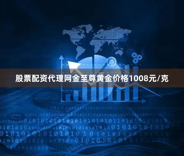 股票配资代理网金至尊黄金价格1008元/克